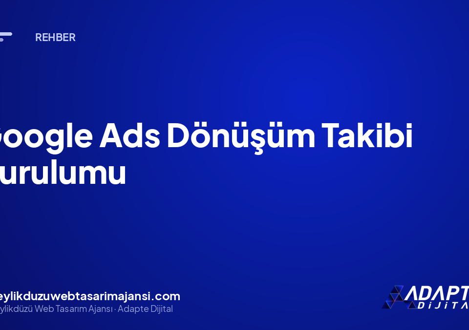 Google Ads Dönüşüm Takibi Kurulumu