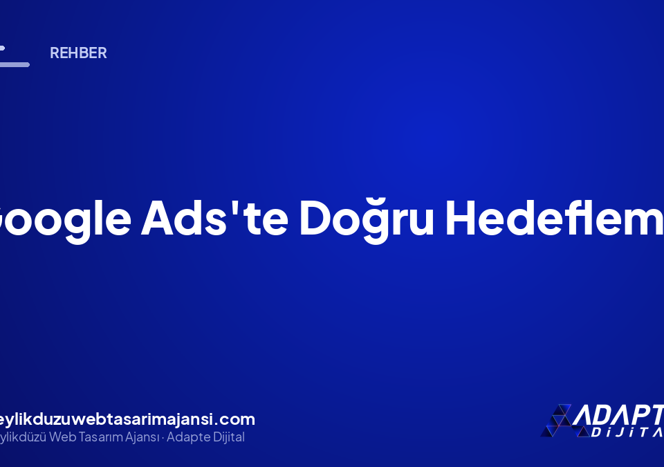 Google Ads’te Doğru Hedefleme