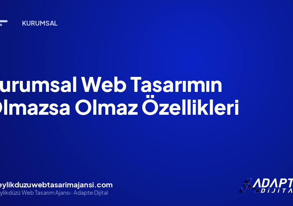 Kurumsal Web Tasarımın Olmazsa Olmaz Özellikleri