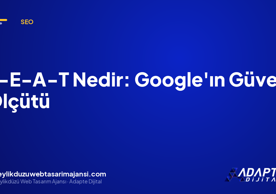 E-E-A-T Nedir: Google’ın Güven Ölçütü