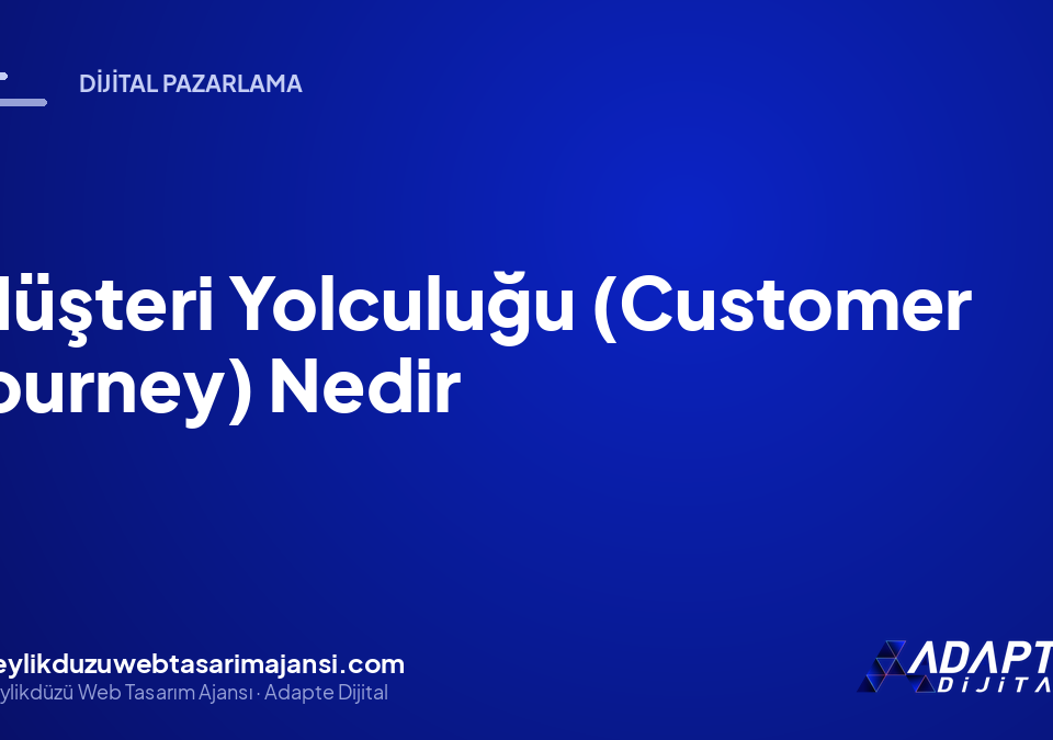 Müşteri Yolculuğu (Customer Journey) Nedir