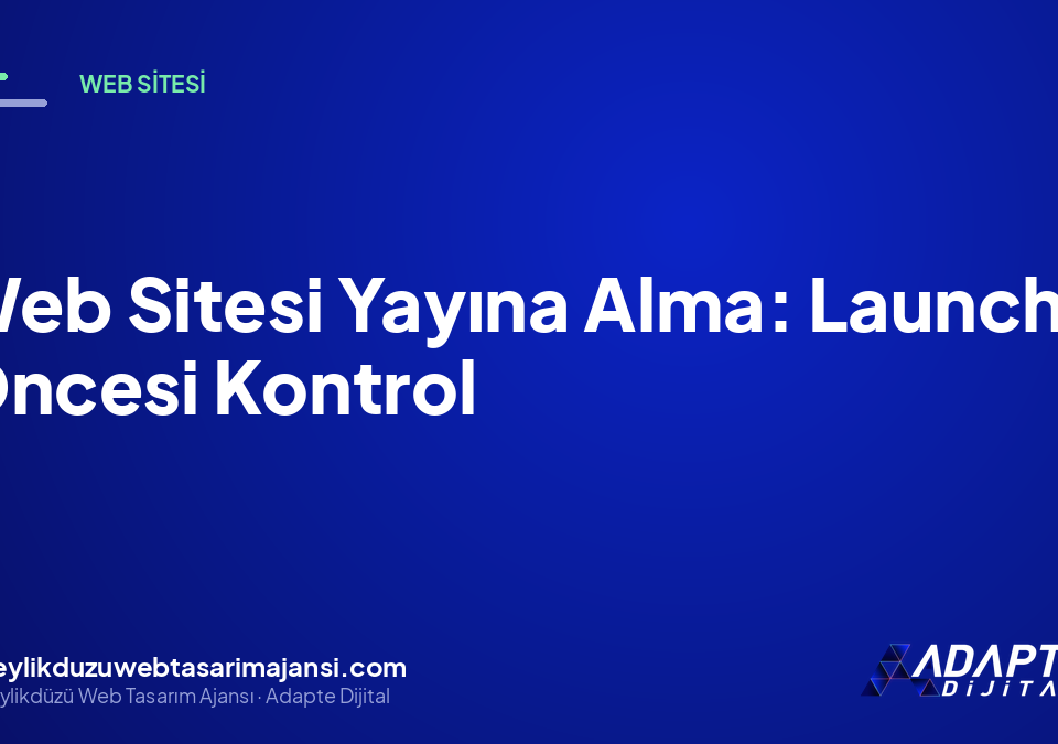 Web Sitesi Yayına Alma: Launch Öncesi Kontrol