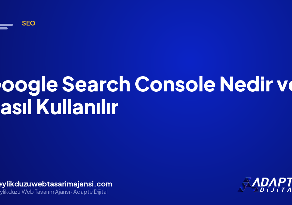 Google Search Console Nedir ve Nasıl Kullanılır