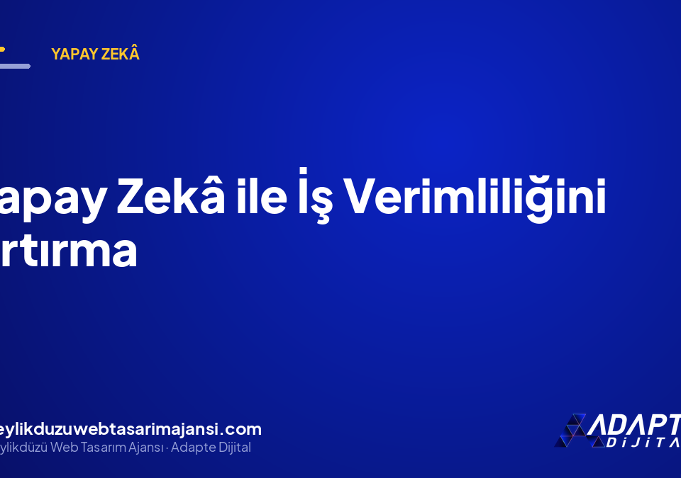 Yapay Zekâ ile İş Verimliliğini Artırma