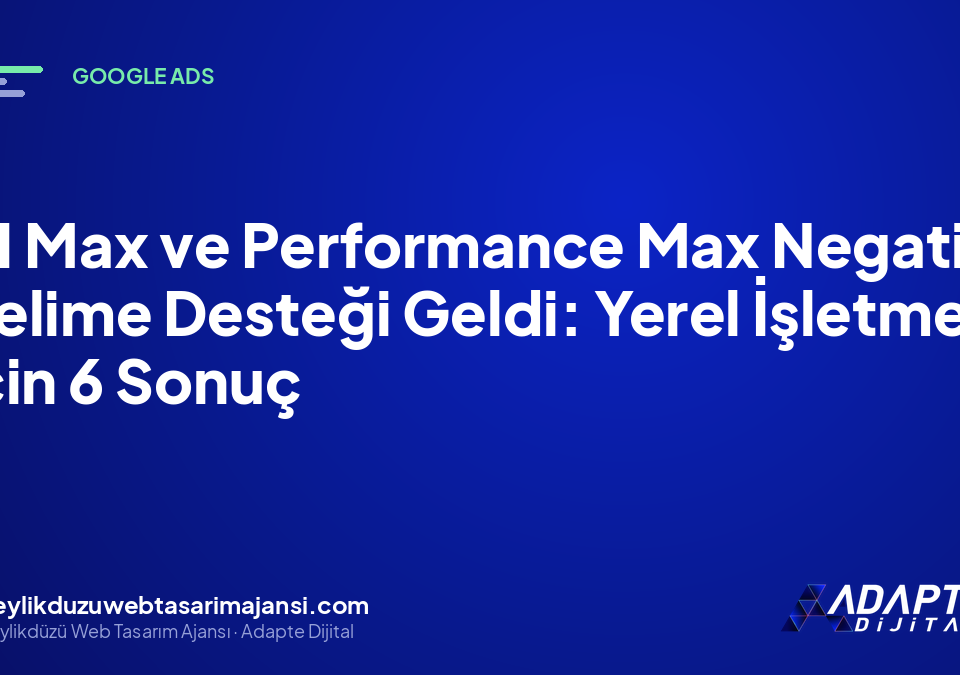 AI Max ve Performance Max Negatif Kelime Desteği Geldi: Yerel İşletme İçin 6 Sonuç