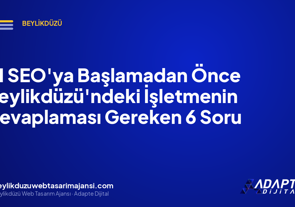 AI SEO’ya Başlamadan Önce Beylikdüzü’ndeki İşletmenin Cevaplaması Gereken 6 Soru