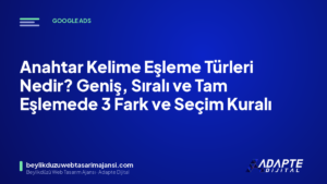 Anahtar Kelime Eşleme Türleri Nedir? Geniş, Sıralı ve Tam Eşlemede 3 Fark ve Seçim Kuralı