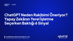 ChatGPT Neden Rakibimi Öneriyor? Yapay Zekânın Yerel İşletme Seçerken Baktığı 6 Sinyal