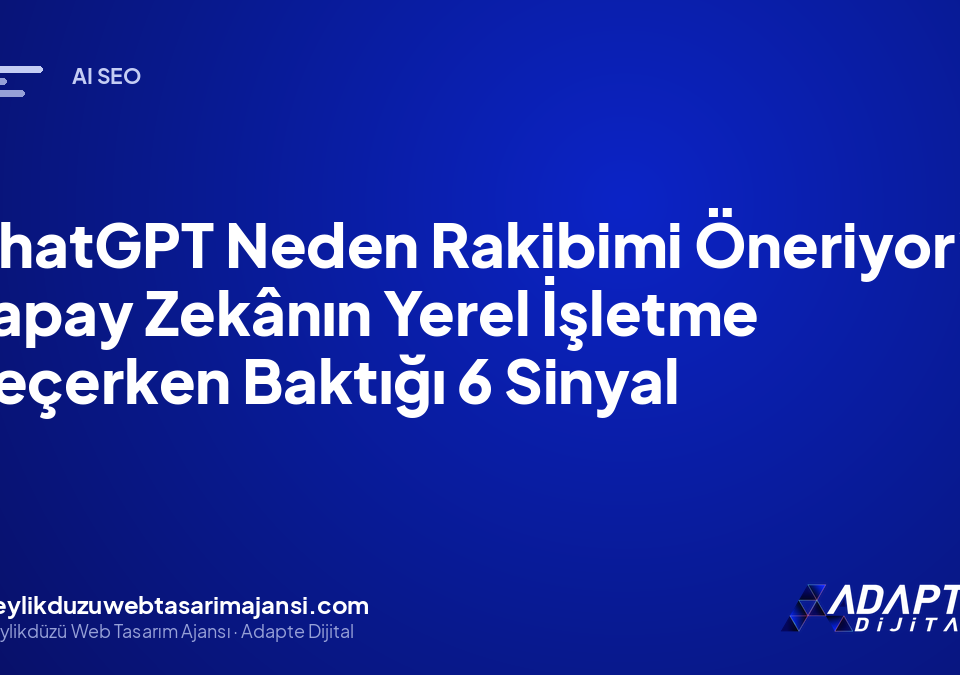 ChatGPT Neden Rakibimi Öneriyor? Yapay Zekânın Yerel İşletme Seçerken Baktığı 6 Sinyal