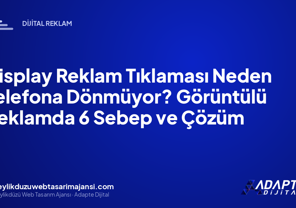 Display Reklam Tıklaması Neden Telefona Dönmüyor? Görüntülü Reklamda 6 Sebep ve Çözüm