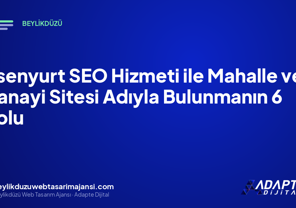 Esenyurt SEO Hizmeti ile Mahalle ve Sanayi Sitesi Adıyla Bulunmanın 6 Yolu