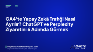 GA4’te Yapay Zekâ Trafiği Nasıl Ayrılır? ChatGPT ve Perplexity Ziyaretini 6 Adımda Görmek