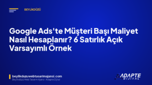 Google Ads’te Müşteri Başı Maliyet Nasıl Hesaplanır? 6 Satırlık Açık Varsayımlı Örnek