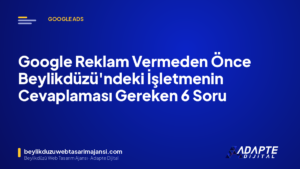 Google Reklam Vermeden Önce Beylikdüzü’ndeki İşletmenin Cevaplaması Gereken 6 Soru