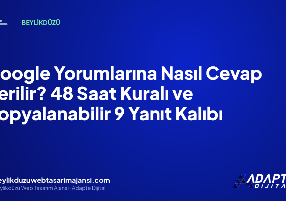 Google Yorumlarına Nasıl Cevap Verilir? 48 Saat Kuralı ve Kopyalanabilir 9 Yanıt Kalıbı