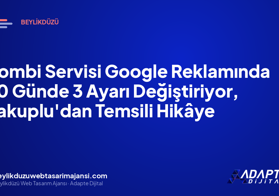 Kombi Servisi Google Reklamında 90 Günde 3 Ayarı Değiştiriyor, Yakuplu’dan Temsili Hikâye