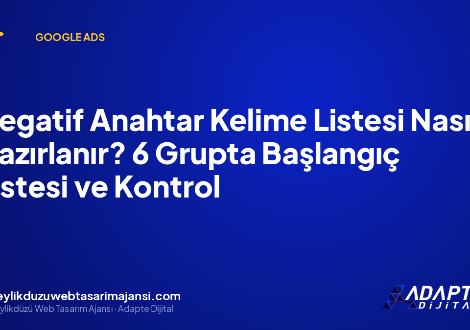Negatif Anahtar Kelime Listesi Nasıl Hazırlanır? 6 Grupta Başlangıç Listesi ve Kontrol