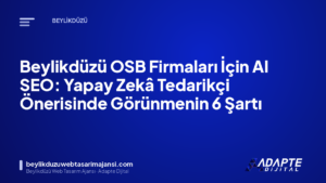 Beylikdüzü OSB Firmaları İçin AI SEO: Yapay Zekâ Tedarikçi Önerisinde Görünmenin 6 Şartı
