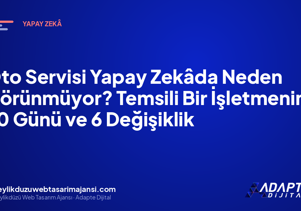 Oto Servisi Yapay Zekâda Neden Görünmüyor? Temsili Bir İşletmenin 90 Günü ve 6 Değişiklik