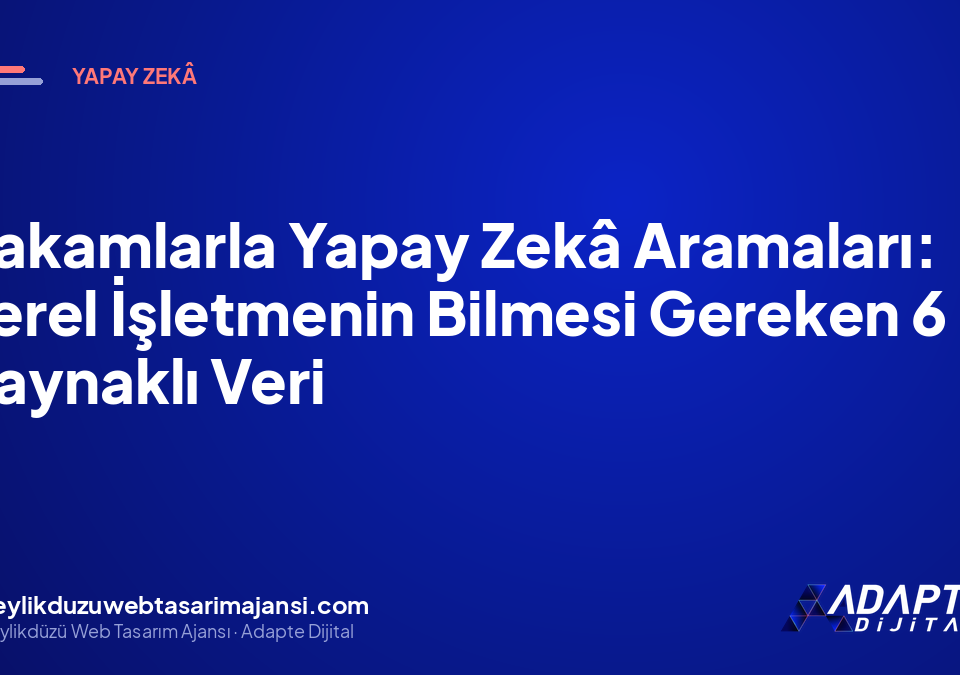 Rakamlarla Yapay Zekâ Aramaları: Yerel İşletmenin Bilmesi Gereken 6 Kaynaklı Veri