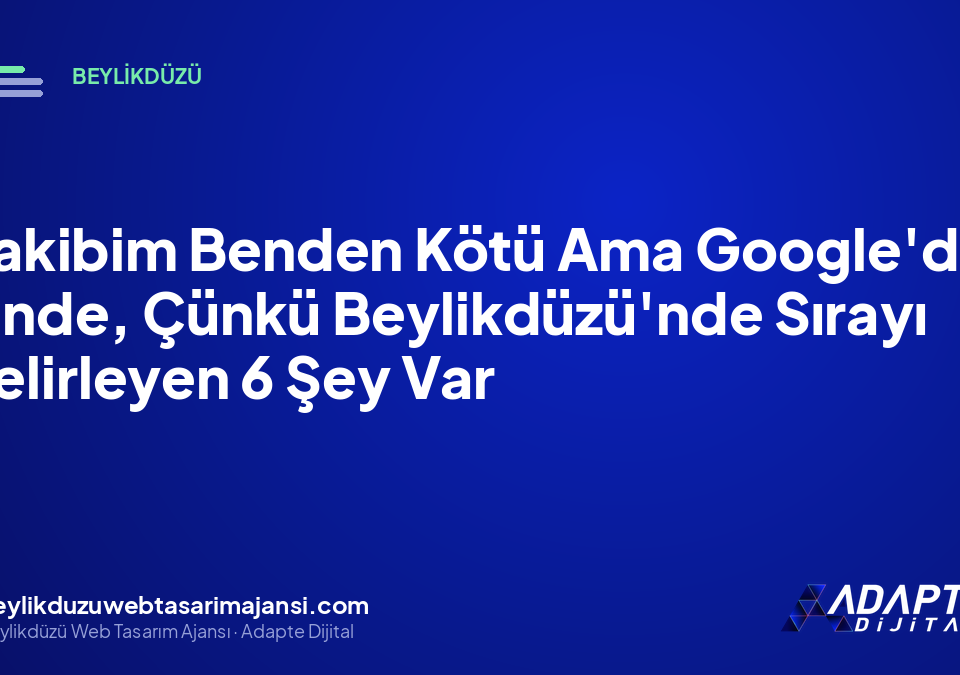 Rakibim Benden Kötü Ama Google’da Önde, Çünkü Beylikdüzü’nde Sırayı Belirleyen 6 Şey Var