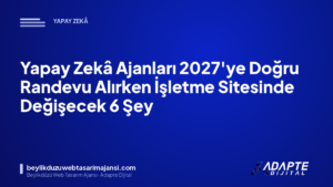 Yapay Zekâ Ajanları 2027’ye Doğru Randevu Alırken İşletme Sitesinde Değişecek 6 Şey